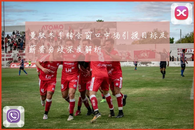 曼联冬季转会窗口中场引援目标及薪资分歧深度解析