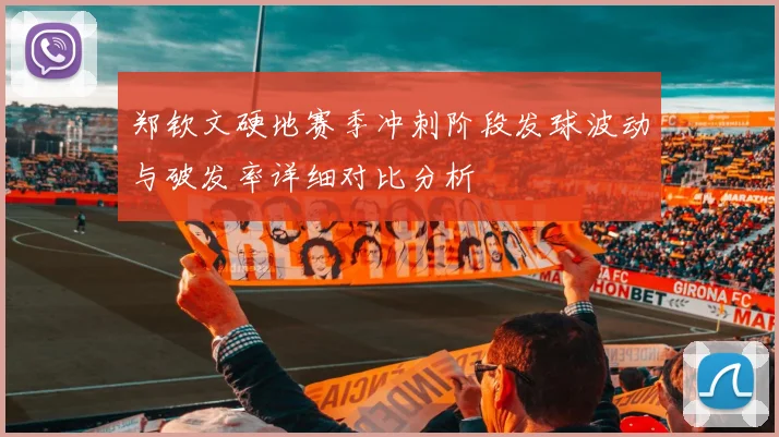 郑钦文硬地赛季冲刺阶段发球波动与破发率详细对比分析