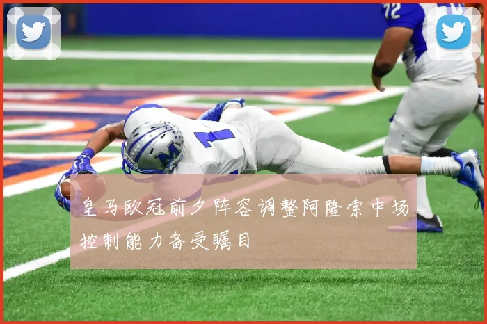 皇马欧冠前夕阵容调整阿隆索中场控制能力备受瞩目
